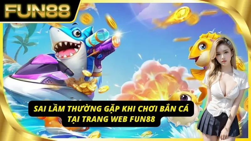 3 sai lầm thường gặp khi chơi bắn cá Fun88