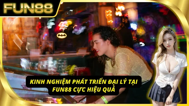 Một số kinh nghiệm phát triển đại lý Fun88 vô cùng hiệu quả