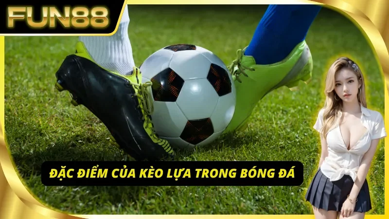 Khám phá đặc điểm Kèo Lựa trong bóng đá tại Fun88