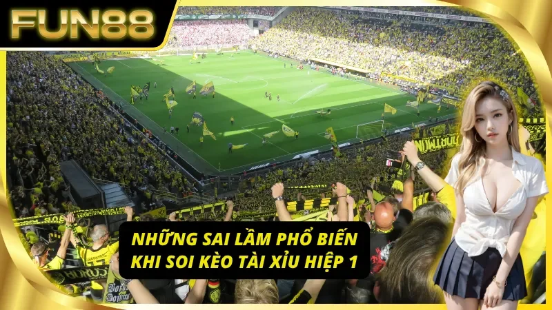 Những sai lầm phổ biến khi soi kèo tài xỉu hiệp 1 Fun88