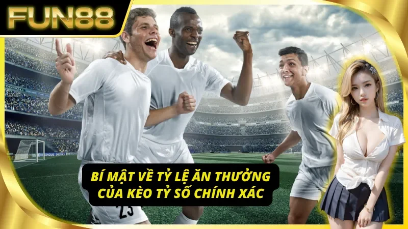 Cơ hội làm giàu với tỷ lệ thưởng kèo tỷ số chính xác