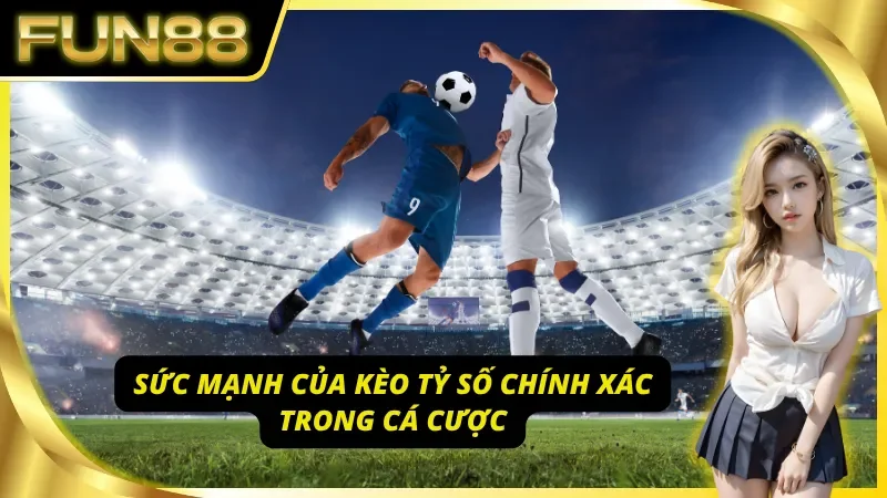 Lợi thế khi chơi kèo tỷ số chính xác tại Fun88